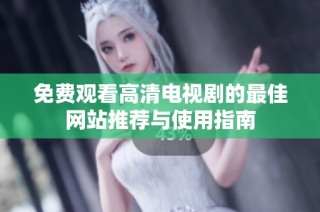 免费观看高清电视剧的最佳网站推荐与使用指南