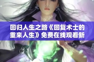 回归人生之路《回复术士的重来人生》免费在线观看新篇章
