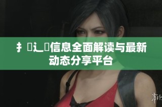 扌喿辶畐信息全面解读与最新动态分享平台