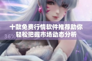 十款免费行情软件推荐助你轻松把握市场动态分析