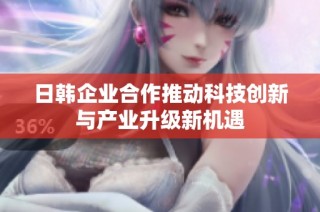 日韩企业合作推动科技创新与产业升级新机遇