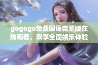 gogogo免费国语完整版在线观看，欢享全面娱乐体验