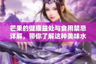 芒果的健康益处与食用禁忌详解，带你了解这种美味水果的真相