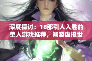 深度探讨：18部引人入胜的单人游戏推荐，畅游虚拟世界乐趣无穷