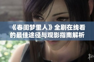 《春闺梦里人》全剧在线看的最佳途径与观影指南解析