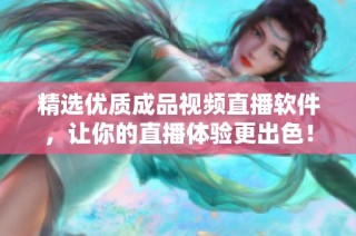 精选优质成品视频直播软件，让你的直播体验更出色！