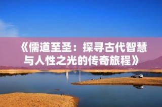 《儒道至圣：探寻古代智慧与人性之光的传奇旅程》