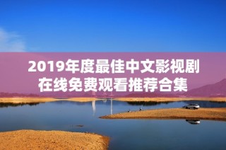 2019年度最佳中文影视剧在线免费观看推荐合集