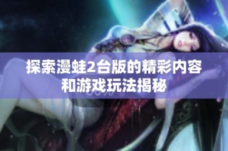 探索漫蛙2台版的精彩内容和游戏玩法揭秘