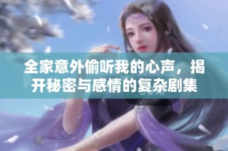 全家意外偷听我的心声，揭开秘密与感情的复杂剧集
