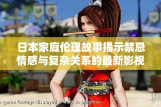 日本家庭伦理故事揭示禁忌情感与复杂关系的最新影视作品