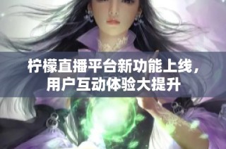 柠檬直播平台新功能上线，用户互动体验大提升