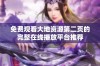 免费观看大地资源第二页的完整在线播放平台推荐