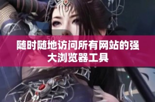 随时随地访问所有网站的强大浏览器工具