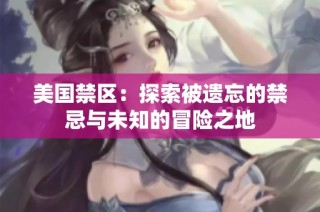 美国禁区：探索被遗忘的禁忌与未知的冒险之地