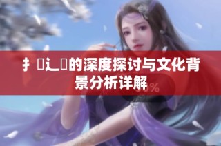 扌喿辶畐的深度探讨与文化背景分析详解