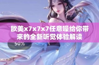 欧美x7x7x7任意噪给你带来的全新听觉体验解读