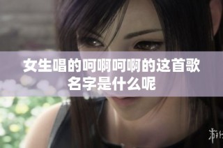 女生唱的呵啊呵啊的这首歌名字是什么呢