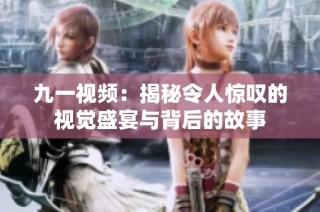 九一视频：揭秘令人惊叹的视觉盛宴与背后的故事