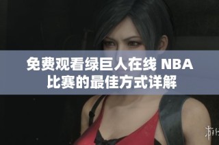 免费观看绿巨人在线 NBA 比赛的最佳方式详解