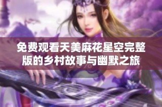 免费观看天美麻花星空完整版的乡村故事与幽默之旅