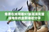 免费在线观看97版高清完整版电影的全新体验分享