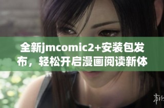 全新jmcomic2+安装包发布，轻松开启漫画阅读新体验
