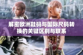 解密欧洲鞋码与国际尺码转换的关键区别与联系