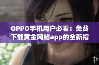 OPPO手机用户必看：免费下载黄金网站app的全新指南