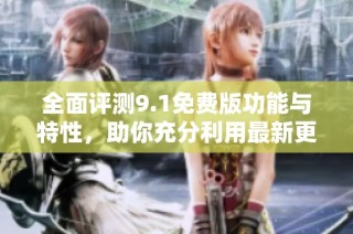 全面评测9.1免费版功能与特性，助你充分利用最新更新内容