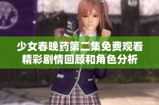 少女春晚药第二集免费观看精彩剧情回顾和角色分析