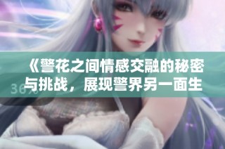 《警花之间情感交融的秘密与挑战，展现警界另一面生活》