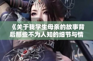《关于我学生母亲的故事背后那些不为人知的细节与情感》