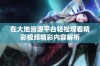 在大地资源平台轻松观看精彩视频精彩内容解析