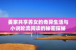 姜家共享养女的奇异生活与小说轮流阅读的秘密探秘