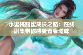 水蜜桃甜蜜成长之路：在线剧集带你感受青春滋味