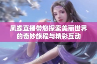 凤蝶直播带您探索美丽世界的奇妙旅程与精彩互动