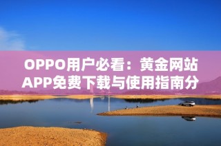 OPPO用户必看：黄金网站APP免费下载与使用指南分享
