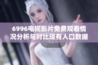 6996电视影片免费观看情况分析与对比现有人口数据