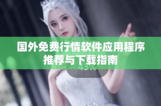 国外免费行情软件应用程序推荐与下载指南