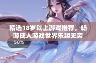 精选18岁以上游戏推荐，畅游成人游戏世界乐趣无穷