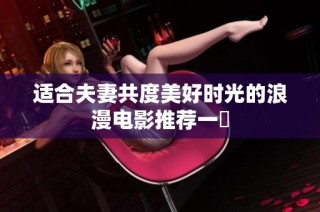 适合夫妻共度美好时光的浪漫电影推荐一覧