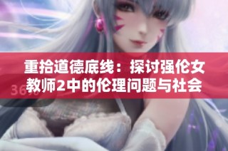 重拾道德底线：探讨强伦女教师2中的伦理问题与社会影响