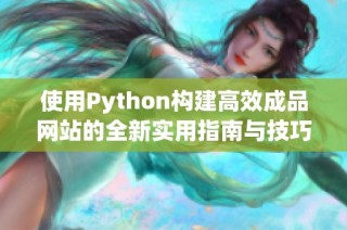 使用Python构建高效成品网站的全新实用指南与技巧分享