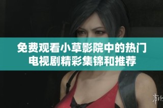 免费观看小草影院中的热门电视剧精彩集锦和推荐