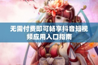 无需付费即可畅享抖音短视频应用入口指南