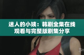 迷人的小姨：韩剧全集在线观看与完整版剧集分享