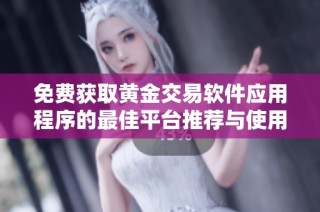 免费获取黄金交易软件应用程序的最佳平台推荐与使用指南