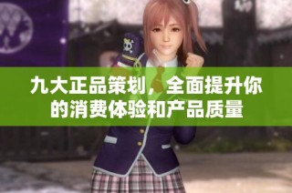 九大正品策划，全面提升你的消费体验和产品质量