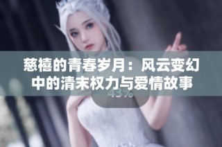 慈禧的青春岁月：风云变幻中的清末权力与爱情故事